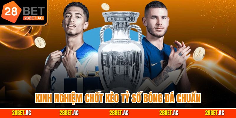 Kinh nghiệm chốt kèo tỷ số bóng đá chuẩn